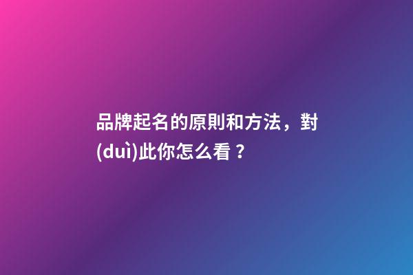 品牌起名的原則和方法，對(duì)此你怎么看？